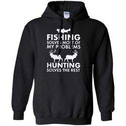 fishing solves most of my problems hunting solves the rest hoodie &8211 moano store