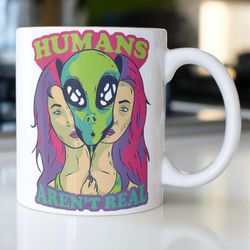 funny alien coffee mug stating, humans arent real