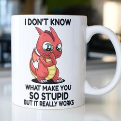funny dragon mug stating, i dont know what make you so stupid but it really works