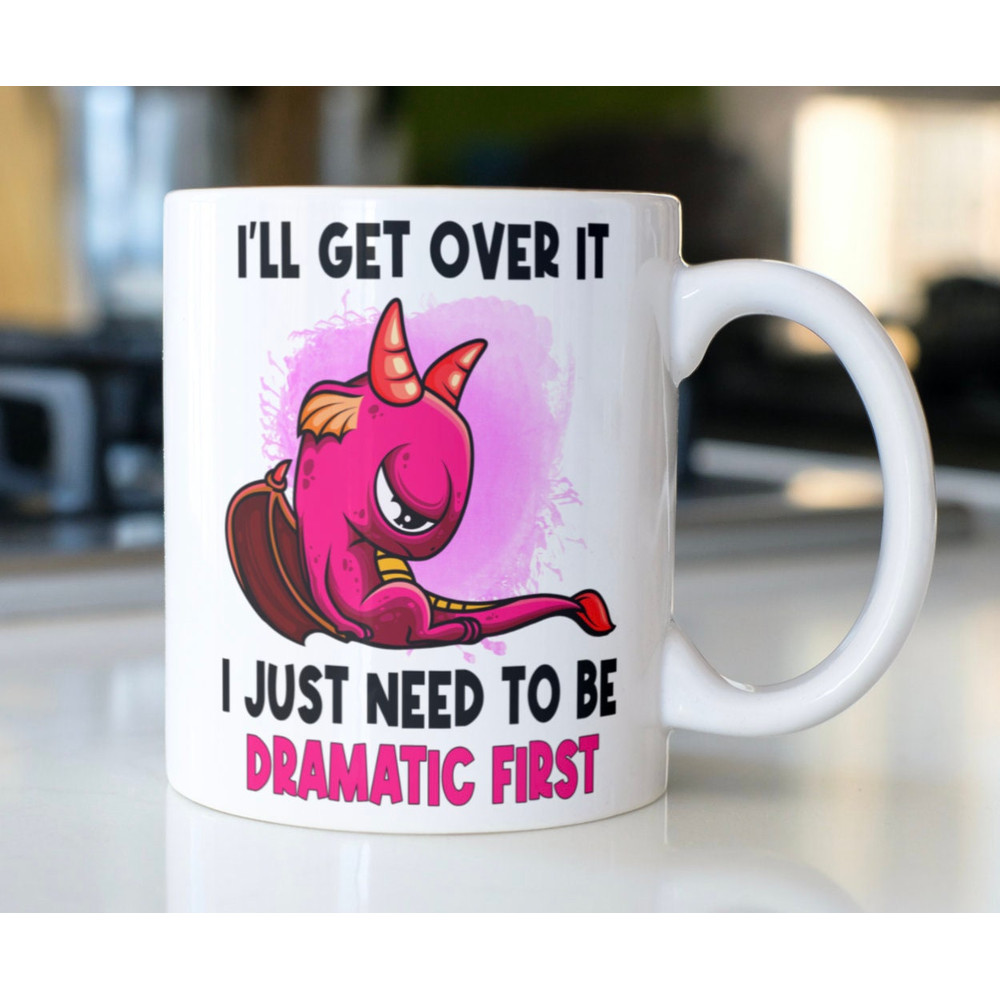 Funny dragon mug stating, I'll get over it I just need to be Dramatic First! - 1.jpg