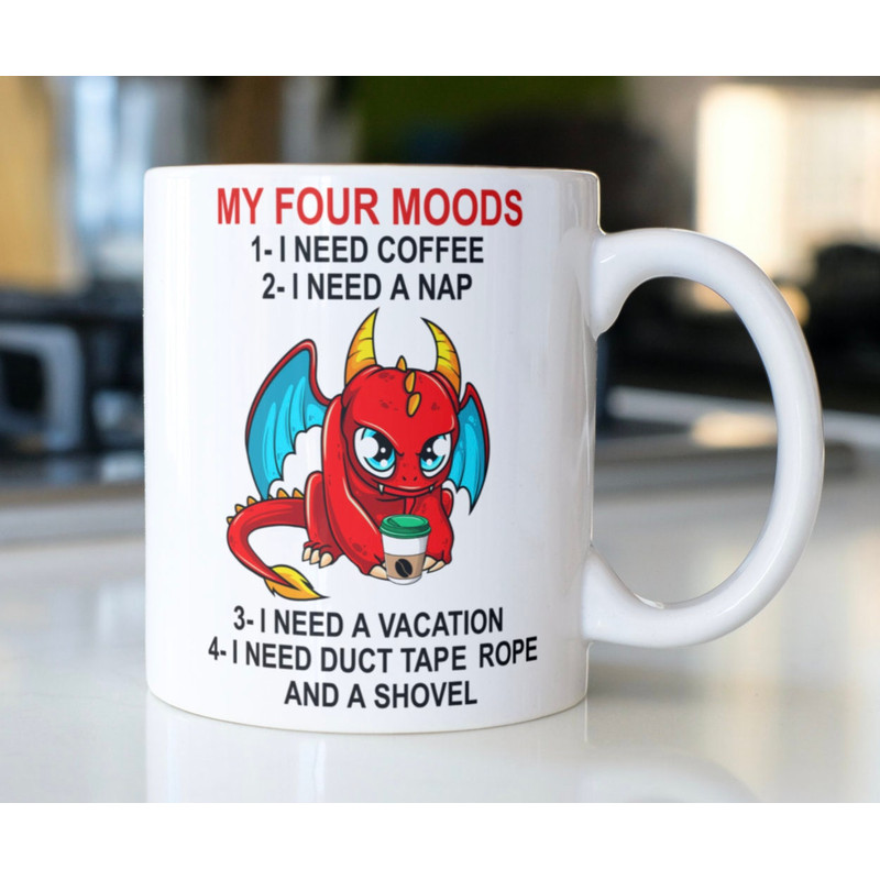 Funny Dragon mug stating, My Four Moods, 1 I need coffee 2 I need a nap 3 I Need a vacation 4 need duct tape a rope and a shovel! - 1.jpg