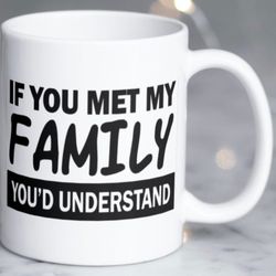 funny sarcastic mug, stating if you met my family youd understand
