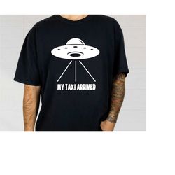 my taxi arrived shirt, cute alien tee shirt, space lovers gift tshirt, funny ufo shirt, ufo taxi shirt, alien lover shir