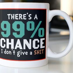 funny sarcastic mug, stating theres a 99 percent chance, i dont give a shit