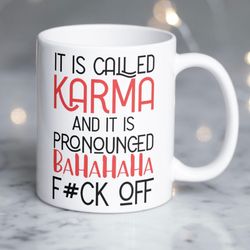 humorous mug it is called karma and it is pronounced bahahaha fck off