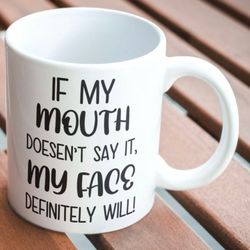 sarcastic/snarky coffee mug stating if my mouth doesnt say it,  my face definitely will