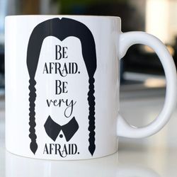 snarky wednesday addams coffee mug stating, be afraid be very afraid