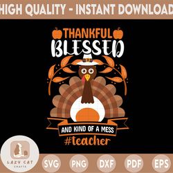 Thankful Blessed And Kind Of A Mess Teacher Svg, Teacher life svg, Fall png Svg, Fall Cut File, Thanksgiving Saying