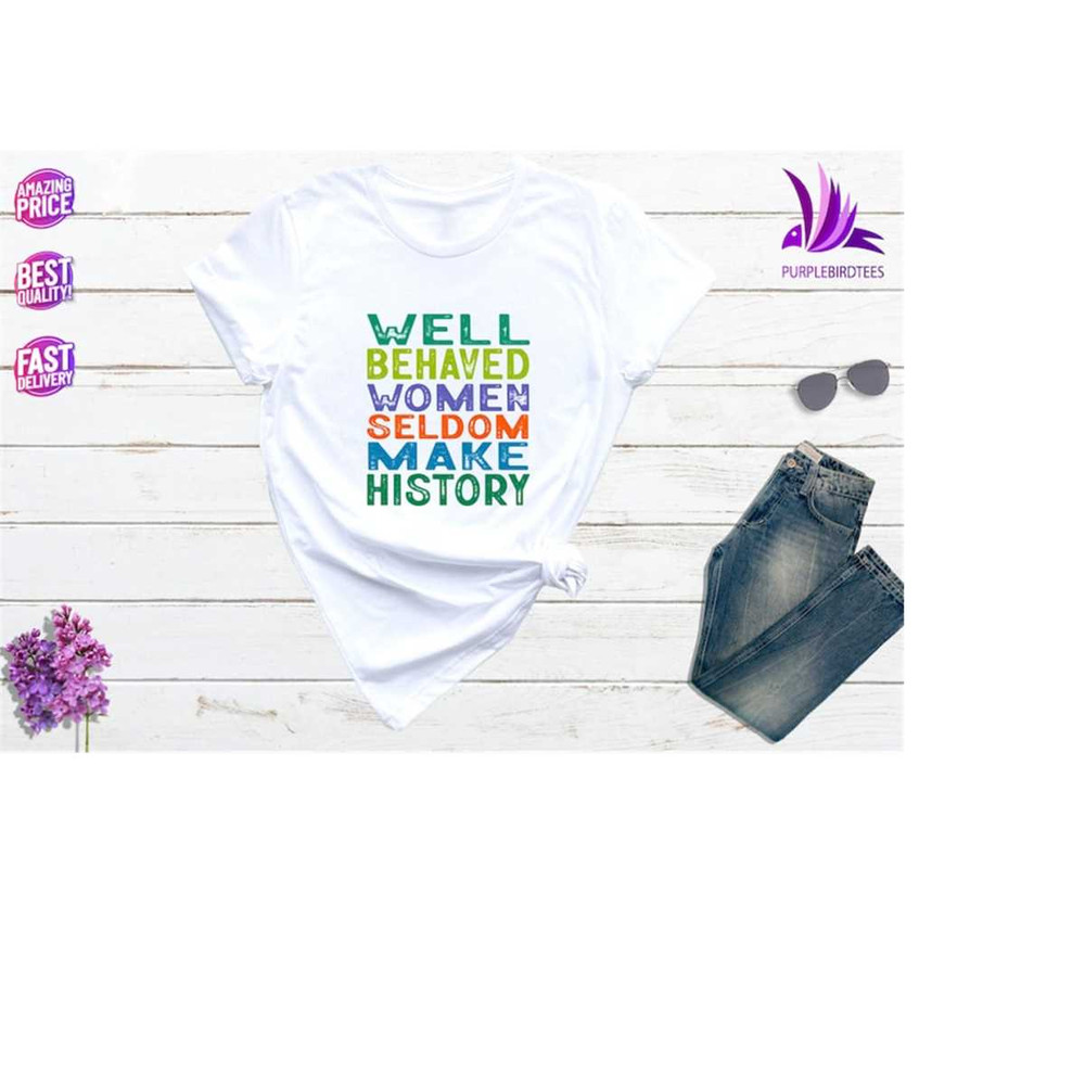 MR-6102023163715-feminist-shirt-well-behaved-women-seldom-make-history-strong-image-1.jpg