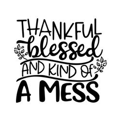 thankful blessed and kind of a mess svg, thanksgiving svg, blessed svg, mess svg, parents svg, harvest svg, meaningful q