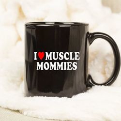 i love muscle mommies mug, funny mug