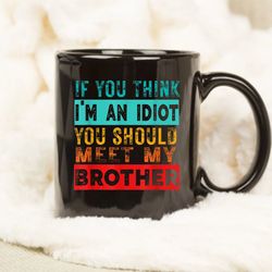 if you think im an idiot you should meet my brother mug, mug gift