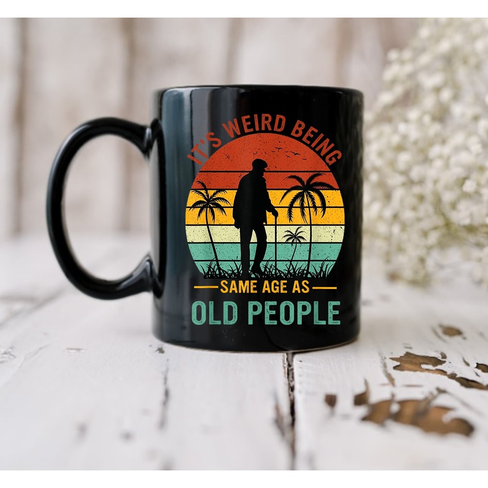 It's Weird Being The Same Age As Old People Mug, Gift Mug, Coffee Mug, Gift Ideas - 2.jpg
