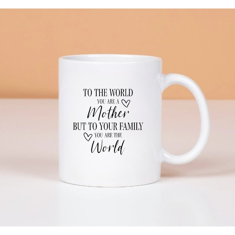 Mother's Day Mug, Mother Gift Mug, To The World You Are A Mother But To Your Family, You Are The World, Mother's Day Gift - 1.jpg