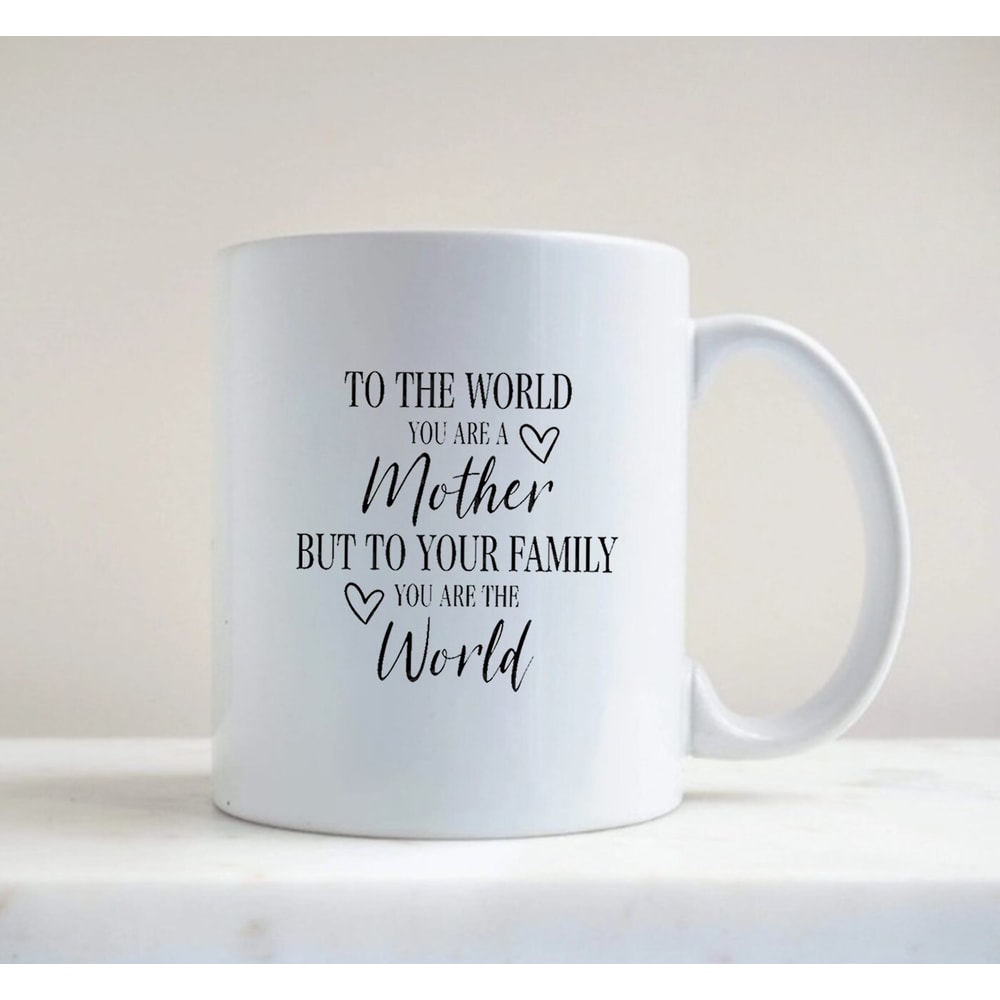 Mother's Day Mug, Mother Gift Mug, To The World You Are A Mother But To Your Family, You Are The World, Mother's Day Gift - 2.jpg
