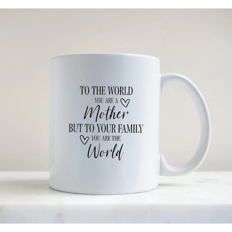 Mother's Day Mug, Mother Gift Mug, To The World You Are A Mother But To Your Family, You Are The World, Mother's Day Gift - 2.jpg