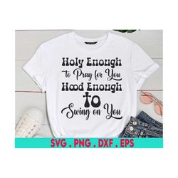 holy enough to pray for you hood enough to swing on you svg, girl quote, funny christian shirt svg cut file for cricut &