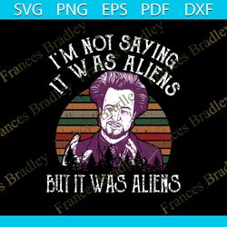 i'm not saying it was aliens but is was aliens svg, funny shirt, gift for friends, silhouette, funny saying, decal svg,