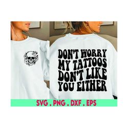 don't worry my tattoos don't like you either svg, funny svg designs, sarcastic,cricut, women's designs, sublimation, sar