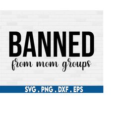 banned from mom groups svg, mom quotes svg, bad mom svg, funny mom svg, motherhood svg, mom of boys svg, mom life svg, m