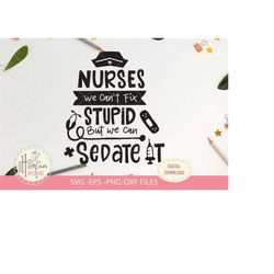 nurses we can't fix stupid but we can sedate it | svg file | digital download only | nurse svg |nurse quote svg | nurse