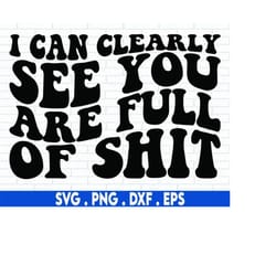i can clearly see you are full of shit svg png, funny svg for shirt tumbler mug, sarcastic svg, sassy svg, sarcasm svg