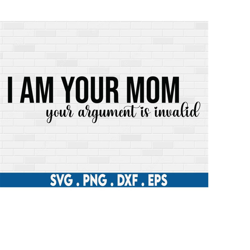 MR-6102023235636-funny-mom-svg-i-am-your-mom-your-argument-is-invalid-svg-mom-image-1.jpg