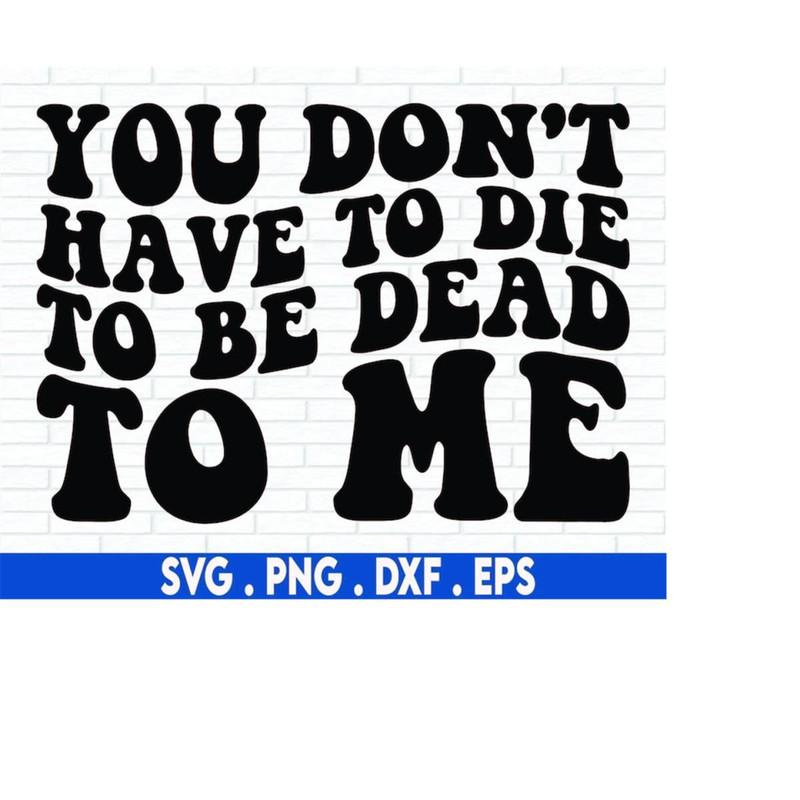 MR-71020230152-you-dont-have-to-die-to-be-dead-to-me-svg-funny-quotes-image-1.jpg