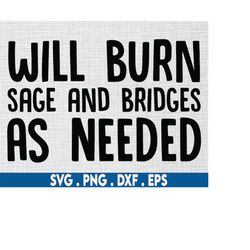 witchcraft svg|sarcasm svg|will burn sage and bridges svg|witchy svg|motivational svg|spiritual svg|sage svg|good vibes