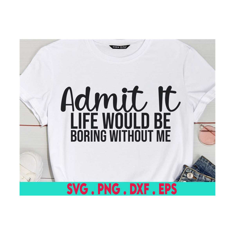 MR-710202375055-admit-it-life-would-be-boring-without-me-svg-png-pdf-sassy-image-1.jpg