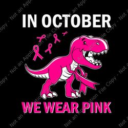 in october we wear pink breast cancer trex dino svg, in october we wear pink svg, dino breast cancer svg, breast cancer