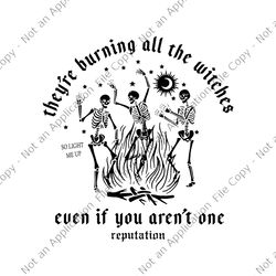 they're burning all the witches even if you aren't one svg, halloween skeleton svg, halloween svg, skeleton svg