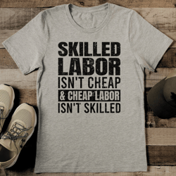 Skilled Labor Isn't Cheap And Cheap Labor Isn't Skilled Tee