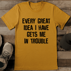 every great idea i have gets me in trouble tee