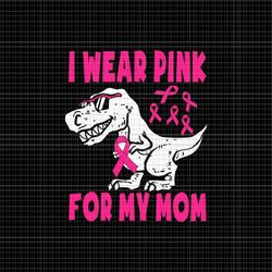 i wear pink for my mom dinosaur svg, pink dinosaur svg, dinosaur cancer svg