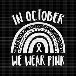 in october we wear pink svg, breast cancer awareness month rainbow svg, breast cancer awareness svg