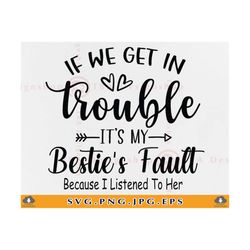 if we get in to trouble it's my besties fault because, best friend svg, besties svg, friendship gift svg, friend, files