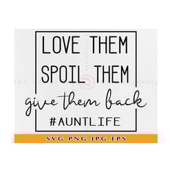 love them spoil them give them back svg, aunt svg, aunt life svg, auntlife, funny aunt shirt svg, aunt gift svg, files f