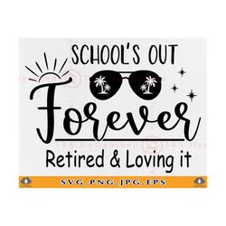 school's out forever retired and loving it svg, retired teacher svg, retirement gifts svg, teacher shirt svg, svg files