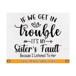 if we get in to trouble it's my sister's fault svg, sister svg, sister gifts svg, funny big sister saying, brother, file