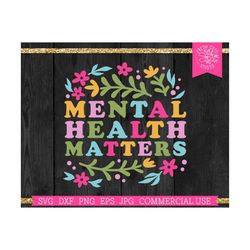 mental health matters svg cut file for cricut, colorful flowers, mental health awareness, inspirational, kindness sublim