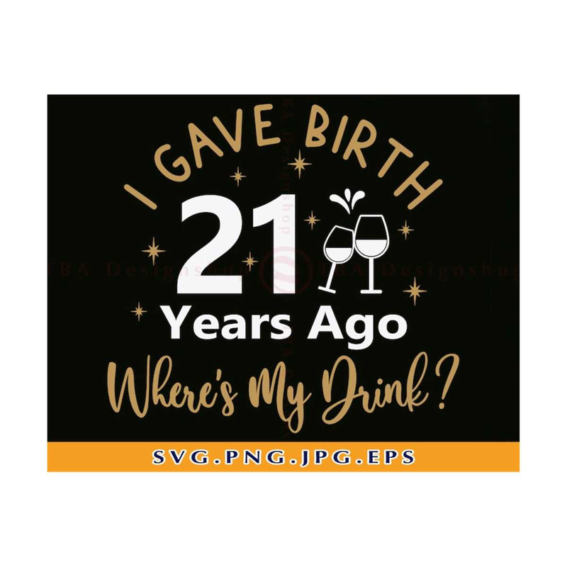 MR-810202314939-i-gave-birth-21-years-ago-wheres-my-drink-svg-21st-image-1.jpg