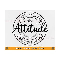 i don't need your attitude svg, i brought my own, funny quotes saying svg, sarcastic shirt svg, mom gifts svg,cut files