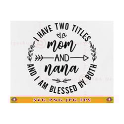 i have two titles mom and nana svg, mom gift svg, grandma gift svg, mothers day shirt, funny nana quotes sayings, files
