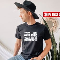 you can't tell me what to do you're not my granddaughter, funny grandpa shirt, grandfather shirt, gifts for grandpa from