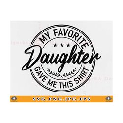 fathers day svg, my favorite daughter gave me this shirt, father's day gift svg, funny dad daughter, daddy, cut files fo