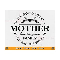 to the world you are a mother svg, mom gift svg, mom sayings svg, mom quote svg, mothers day gift, mom shirt, cut files