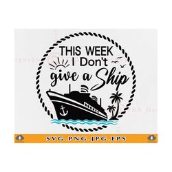 cruise svg, this week i don't give a ship svg, funny cruise shirts svg, cruise ship svg, family cruise trip, cut files f