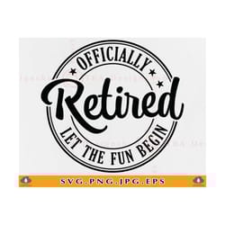 retired svg, oficially retired let the fun begin svg, retirement gifts svg, funny retirement shirt svg, retiring, cut fi