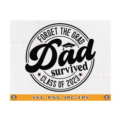 forget the grad dad survived class of 2023 svg, funny dad graduation gift svg, dad graduate shirt svg, senior,cut files